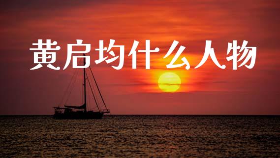 黄启均什么人物_https://wap.jnbaishite.cn_金融资讯_第1张
