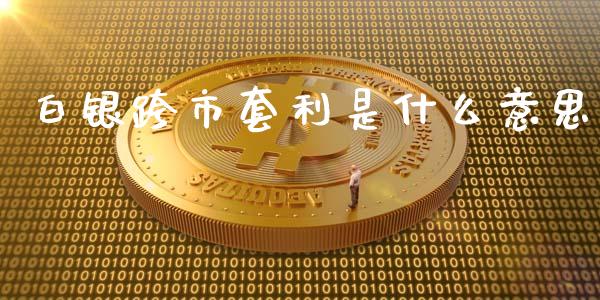 白银跨市套利是什么意思_https://wap.jnbaishite.cn_金融资讯_第1张