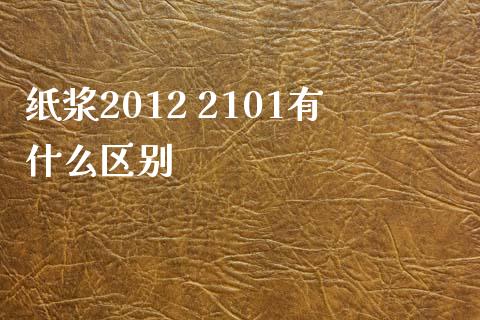 纸浆2012 2101有什么区别_https://wap.jnbaishite.cn_金融资讯_第1张