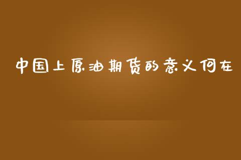 中国上原油期货的意义何在_https://wap.jnbaishite.cn_理财投资_第1张