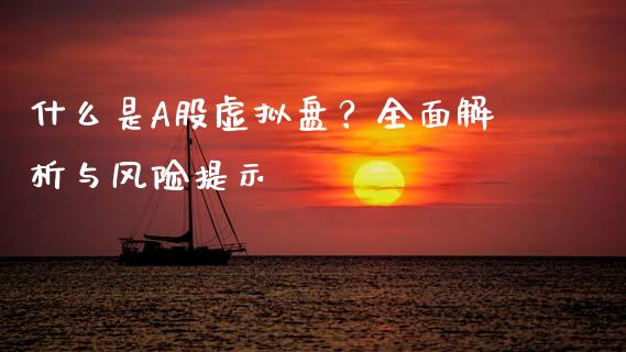 什么是A股虚拟盘？全面解析与风险提示_https://wap.jnbaishite.cn_全球财富_第1张