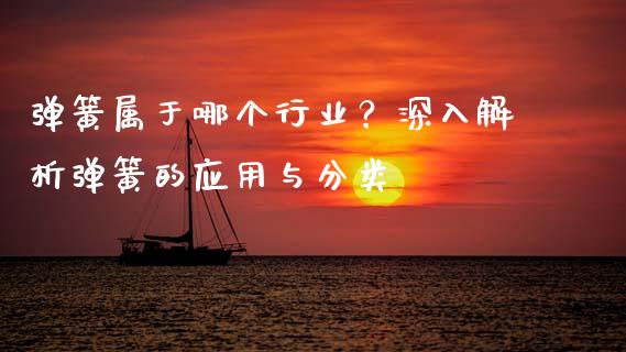 弹簧属于哪个行业?深入解析弹簧的应用与分类_全球财富_第1张_全球财富_理财投资_金融资讯_期货资讯 弹簧属于哪个行业?深入解析弹簧的应用与分类_https://wap.jnbaishite.cn_全球财富_第1张