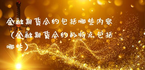 金融期货合约包括哪些内容（金融期货合约的特点包括哪些）_https://wap.jnbaishite.cn_全球财富_第1张