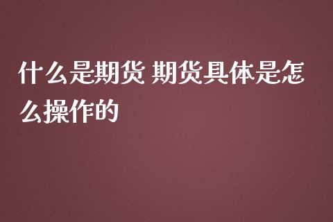 什么是期货 期货具体是怎么操作的_https://wap.jnbaishite.cn_理财投资_第1张