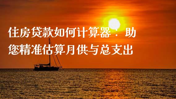 住房贷款如何计算器： 助您精准估算月供与总支出_https://wap.jnbaishite.cn_金融资讯_第1张