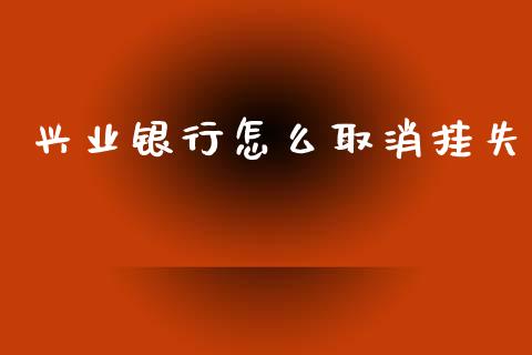 兴业银行怎么取消挂失_https://wap.jnbaishite.cn_全球财富_第1张