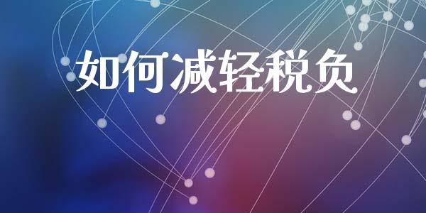 如何减轻税负_https://wap.jnbaishite.cn_全球财富_第1张