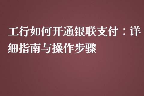 工行如何开通银联支付:详细指南与操作步骤_金融资讯_第1张_全球财富_理财投资_金融资讯_期货资讯 工行如何开通银联支付:详细指南与操作步骤_https://wap.jnbaishite.cn_金融资讯_第1张
