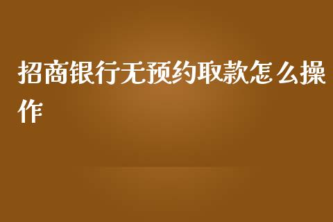 招商银行无预约取款怎么操作_https://wap.jnbaishite.cn_期货资讯_第1张