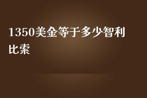 1350美金等于多少智利比索_https://wap.jnbaishite.cn_金融资讯_第1张