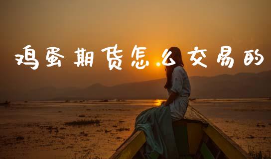 鸡蛋期货怎么交易的_https://wap.jnbaishite.cn_金融资讯_第1张