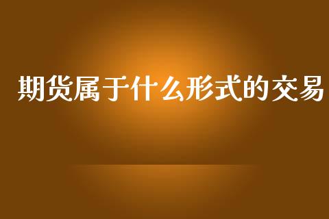 期货属于什么形式的交易_https://wap.jnbaishite.cn_全球财富_第1张