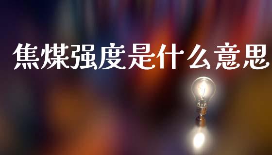 焦煤强度是什么意思_https://wap.jnbaishite.cn_全球财富_第1张