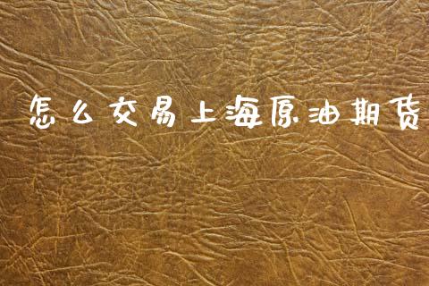 怎么交易上海原油期货_https://wap.jnbaishite.cn_全球财富_第1张