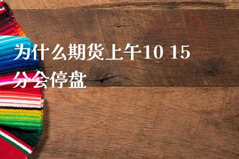 为什么期货上午10 15分会停盘_https://wap.jnbaishite.cn_期货资讯_第1张