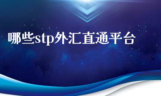 哪些stp外汇直通平台_https://wap.jnbaishite.cn_期货资讯_第1张