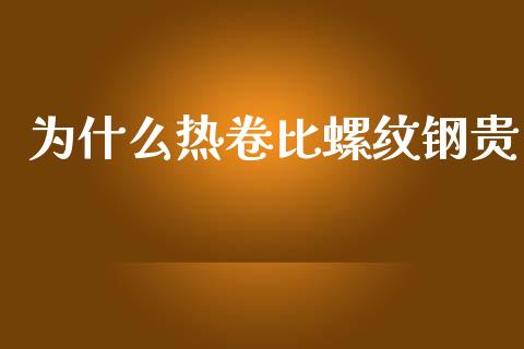 为什么热卷比螺纹钢贵_https://wap.jnbaishite.cn_理财投资_第1张