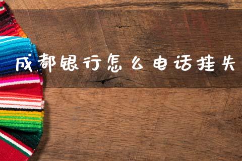 成都银行怎么电话挂失_https://wap.jnbaishite.cn_期货资讯_第1张