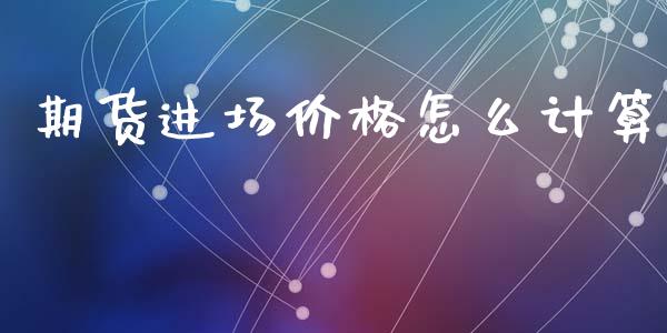 期货进场价格怎么计算_https://wap.jnbaishite.cn_期货资讯_第1张