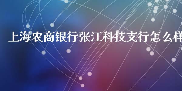 上海农商银行张江科技支行怎么样_https://wap.jnbaishite.cn_期货资讯_第1张