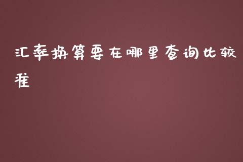 汇率换算要在哪里查询比较准_https://wap.jnbaishite.cn_全球财富_第1张