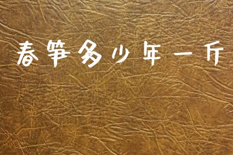 春笋多少年一斤_https://wap.jnbaishite.cn_期货资讯_第1张