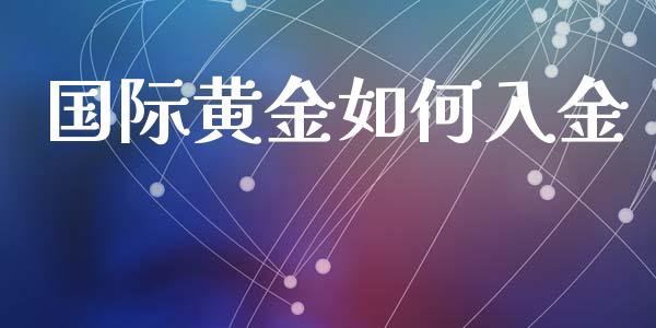 国际黄金如何入金_https://wap.jnbaishite.cn_期货资讯_第1张