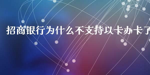 招商银行为什么不支持以卡办卡了_https://wap.jnbaishite.cn_金融资讯_第1张