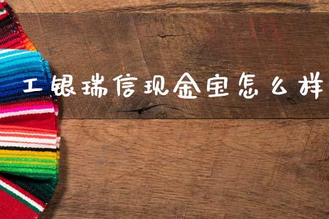 工银瑞信现金宝怎么样_https://wap.jnbaishite.cn_金融资讯_第1张