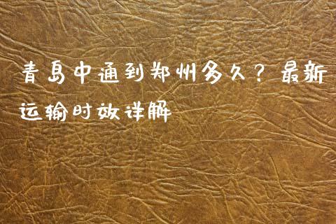 青岛中通到郑州多久?最新运输时效详解_期货资讯_第1张_全球财富_理财投资_金融资讯_期货资讯 青岛中通到郑州多久?最新运输时效详解_https://wap.jnbaishite.cn_期货资讯_第1张