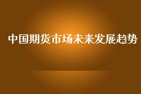 中国期货市场未来发展趋势_https://wap.jnbaishite.cn_理财投资_第1张