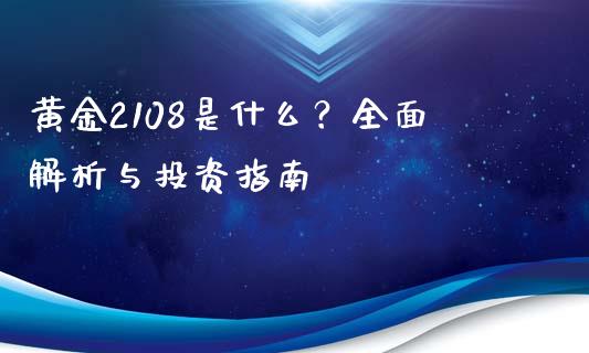 黄金2108是什么？全面解析与投资指南_https://wap.jnbaishite.cn_理财投资_第1张