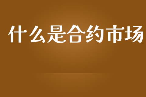 什么是合约市场_https://wap.jnbaishite.cn_金融资讯_第1张