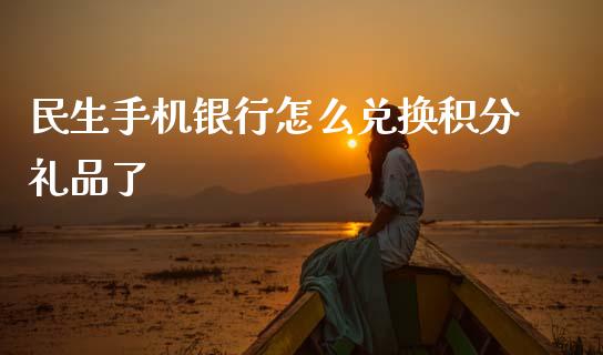 民生手机银行怎么兑换积分礼品了_https://wap.jnbaishite.cn_全球财富_第1张
