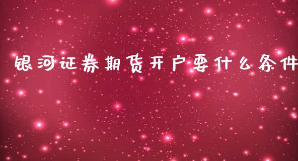 银河证券期货开户要什么条件_https://wap.jnbaishite.cn_期货资讯_第1张