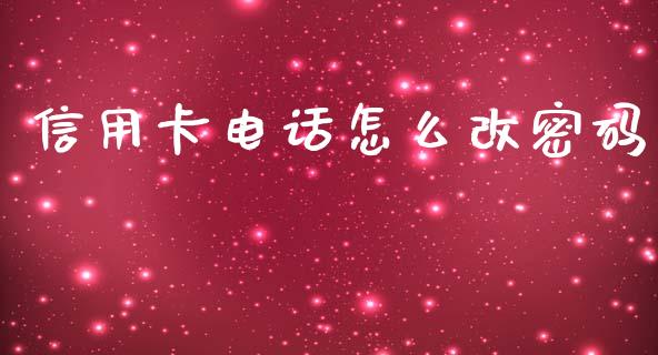 信用卡电话怎么改密码_https://wap.jnbaishite.cn_全球财富_第1张