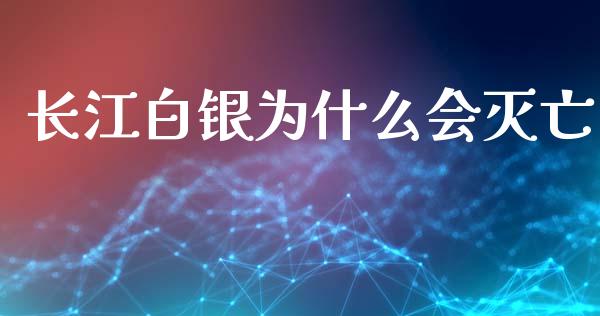 长江白银为什么会灭亡_https://wap.jnbaishite.cn_金融资讯_第1张