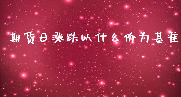 期货日涨跌以什么价为基准_https://wap.jnbaishite.cn_全球财富_第1张