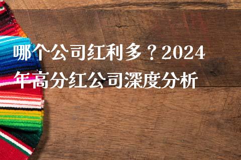 哪个公司红利多？2024年高分红公司深度分析_https://wap.jnbaishite.cn_期货资讯_第1张