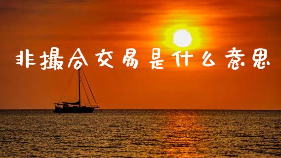非撮合交易是什么意思_https://wap.jnbaishite.cn_全球财富_第1张