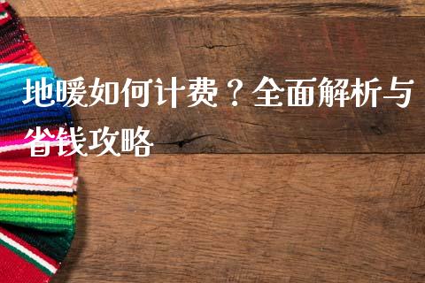 地暖如何计费？全面解析与省钱攻略_https://wap.jnbaishite.cn_理财投资_第1张