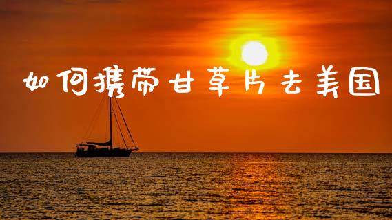 如何携带甘草片去美国_https://wap.jnbaishite.cn_理财投资_第1张