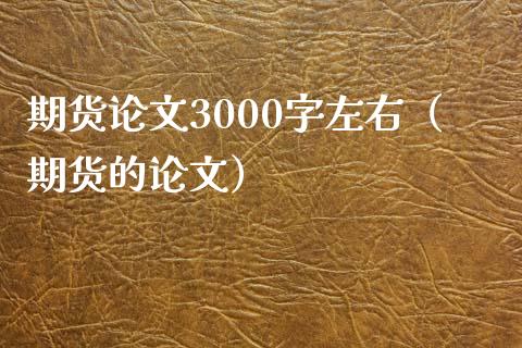 期货论文3000字左右（期货的论文）_https://wap.jnbaishite.cn_金融资讯_第1张