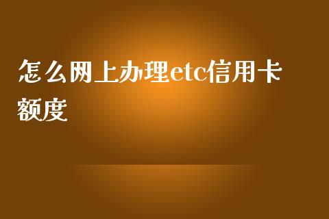 怎么网上办理etc信用卡额度_https://wap.jnbaishite.cn_金融资讯_第1张