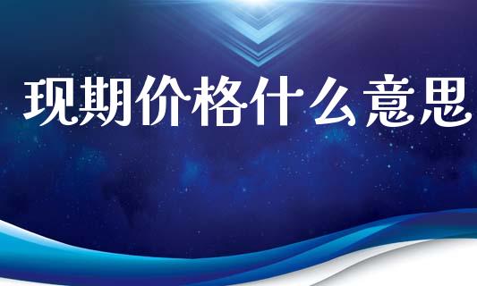 现期价格什么意思_https://wap.jnbaishite.cn_期货资讯_第1张