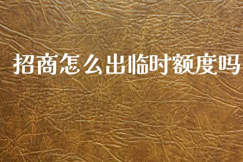 招商怎么出临时额度吗_https://wap.jnbaishite.cn_期货资讯_第1张
