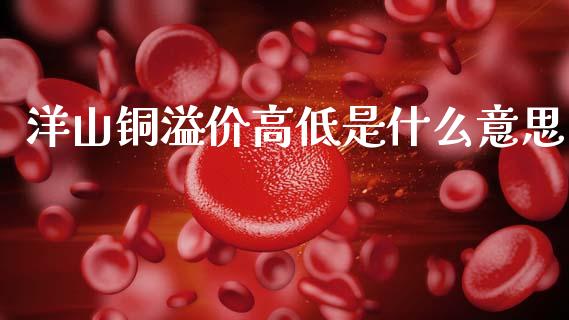 洋山铜溢价高低是什么意思_https://wap.jnbaishite.cn_理财投资_第1张