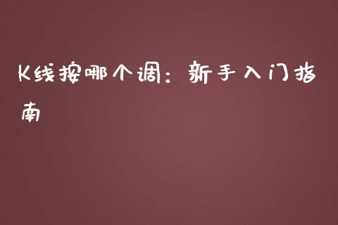 K线按哪个调:新手入门指南_金融资讯_第1张_全球财富_理财投资_金融资讯_期货资讯 K线按哪个调:新手入门指南_https://wap.jnbaishite.cn_金融资讯_第1张