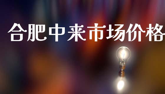 合肥中来市场价格_https://wap.jnbaishite.cn_金融资讯_第1张