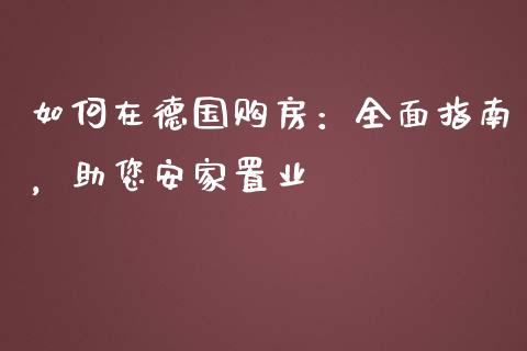 如何在德国购房：全面指南，助您安家置业_https://wap.jnbaishite.cn_金融资讯_第1张